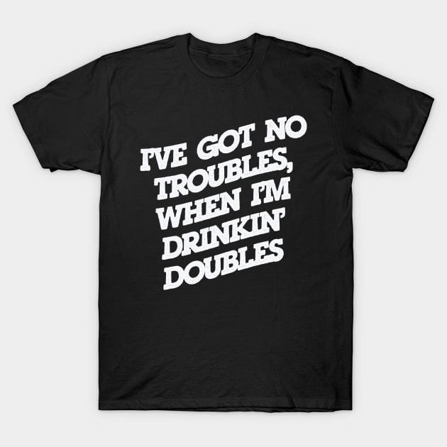 No Troubles, Drinkin' Doubles T-Shirt by djbryanc